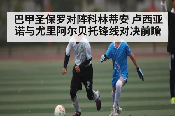 巴甲圣保罗对阵科林蒂安 卢西亚诺与尤里阿尔贝托锋线对决前瞻 | Kaiyun Sports