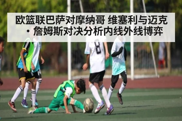欧篮联巴萨对摩纳哥 维塞利与迈克·詹姆斯对决分析内线外线博弈 | Kaiyun Sports