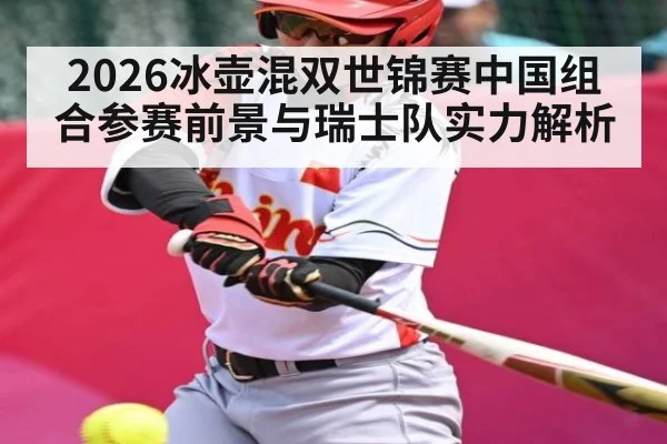 2026冰壶混双世锦赛中国组合参赛前景与瑞士队实力解析 | Kaiyun Sports