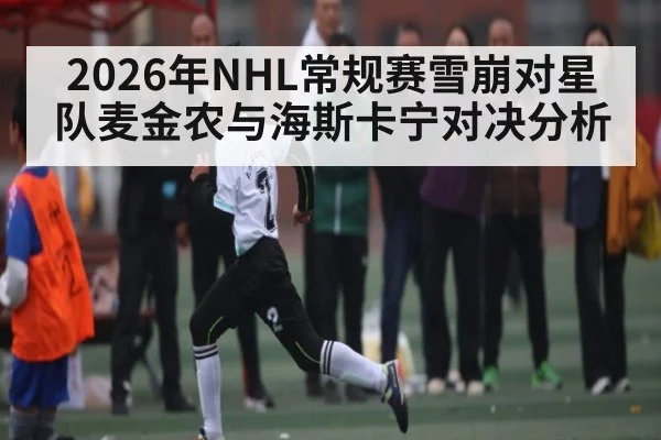 2026年NHL常规赛雪崩对星队麦金农与海斯卡宁对决分析 | Kaiyun Sports